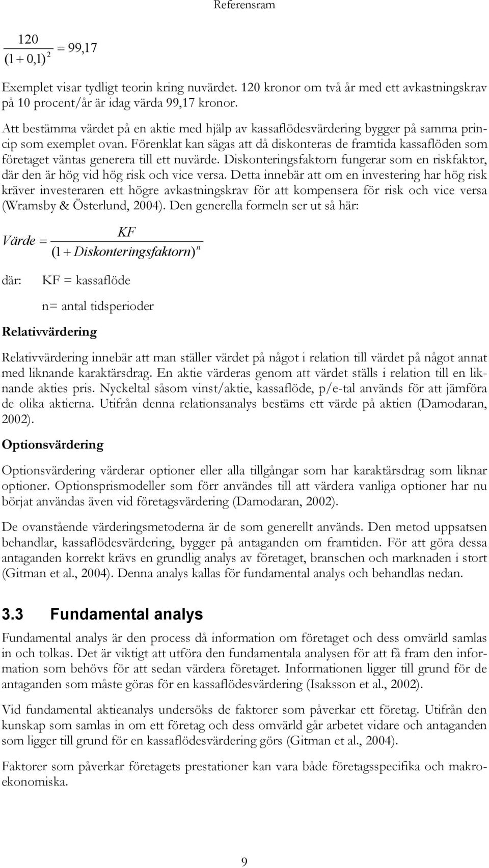 Förenklat kan sägas att då diskonteras de framtida kassaflöden som företaget väntas generera till ett nuvärde.