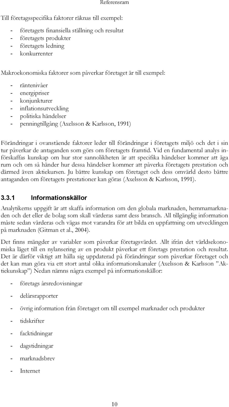 ovanstående faktorer leder till förändringar i företagets miljö och det i sin tur påverkar de antaganden som görs om företagets framtid.