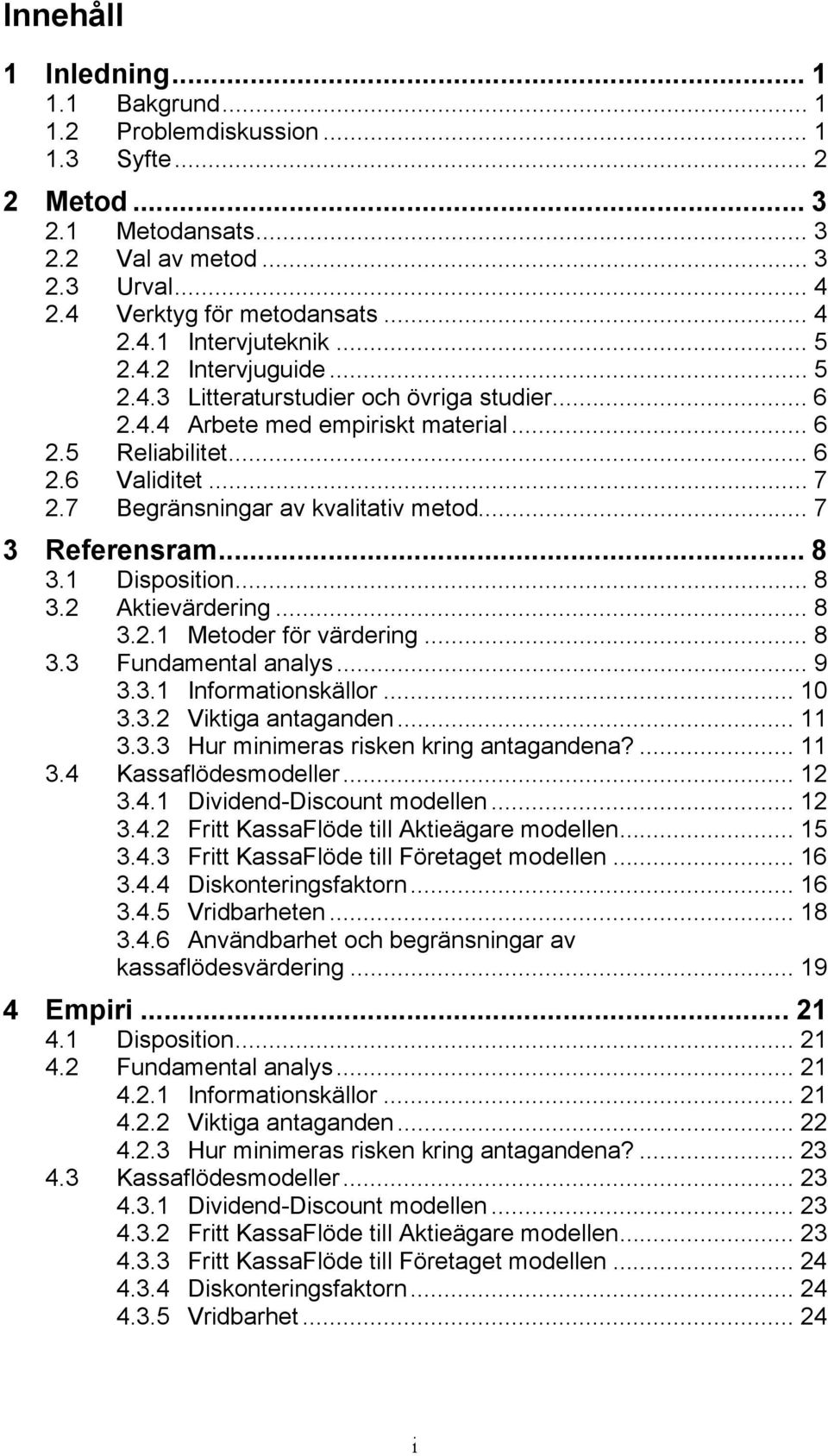 .. 7 3 Referensram... 8 3.1 Disposition... 8 3.2 Aktievärdering... 8 3.2.1 Metoder för värdering... 8 3.3 Fundamental analys... 9 3.3.1 Informationskällor... 10 3.3.2 Viktiga antaganden... 11 3.3.3 Hur minimeras risken kring antagandena?