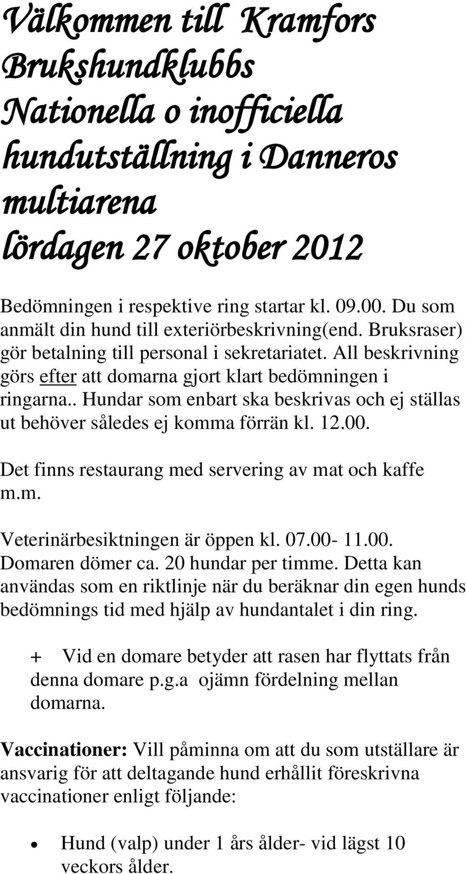 . Hundar som enbart ska beskrivas och ej ställas ut behöver således ej komma förrän kl. 12.00. Det finns restaurang med servering av mat och kaffe m.m. Veterinärbesiktningen är öppen kl. 07.00-11.00. Domaren dömer ca.