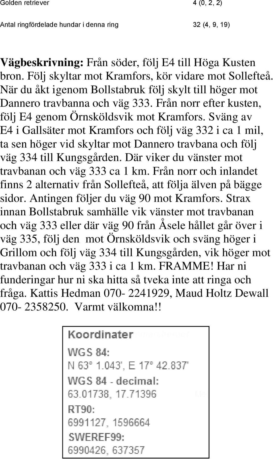 Sväng av E4 i Gallsäter mot Kramfors och följ väg 332 i ca 1 mil, ta sen höger vid skyltar mot Dannero travbana och följ väg 334 till Kungsgården.