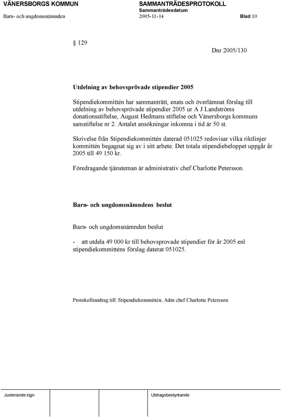 Skrivelse från Stipendiekommittén daterad 051025 redovisar vilka riktlinjer kommittén begagnat sig av i sitt arbete. Det totala stipendiebeloppet uppgår år 2005 till 49 150 kr.