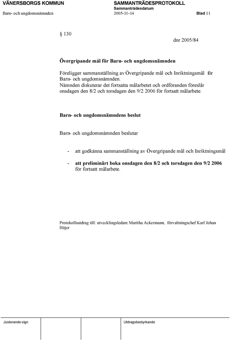 Nämnden diskuterar det fortsatta målarbetet och ordföranden föreslår onsdagen den 8/2 och torsdagen den 9/2 2006 för fortsatt målarbete.