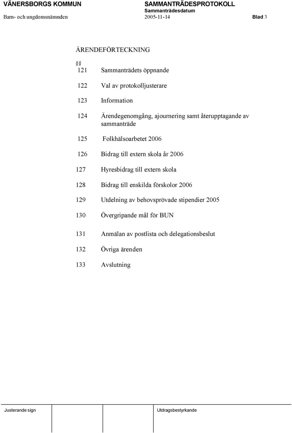 extern skola år 2006 127 Hyresbidrag till extern skola 128 Bidrag till enskilda förskolor 2006 129 Utdelning av