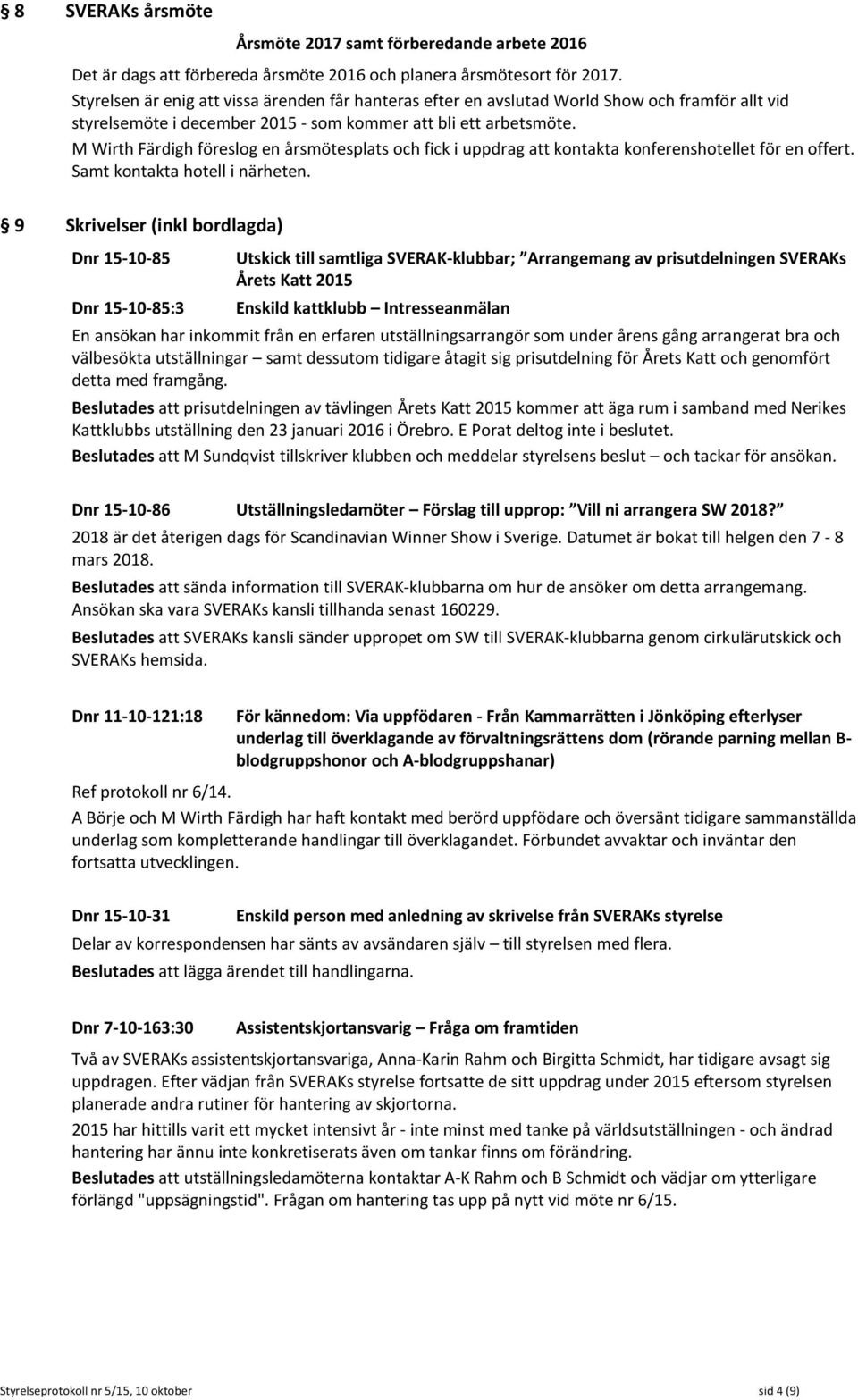 M Wirth Färdigh föreslog en årsmötesplats och fick i uppdrag att kontakta konferenshotellet för en offert. Samt kontakta hotell i närheten.