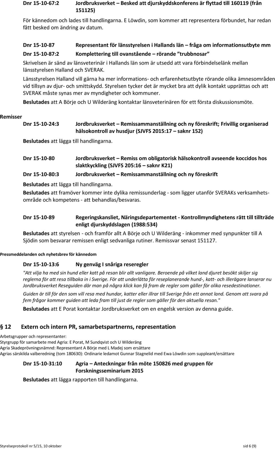 Dnr 15-10-87 Representant för länsstyrelsen i Hallands län fråga om informationsutbyte mm Dnr 15-10-87:2 Komplettering till ovanstående rörande trubbnosar Skrivelsen är sänd av länsveterinär i