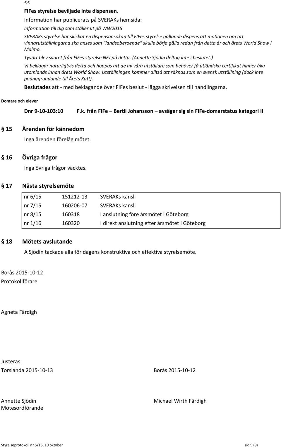 vinnarutställningarna ska anses som "landsoberoende" skulle börja gälla redan från detta år och årets World Show i Malmö. Tyvärr blev svaret från FIFes styrelse NEJ på detta.