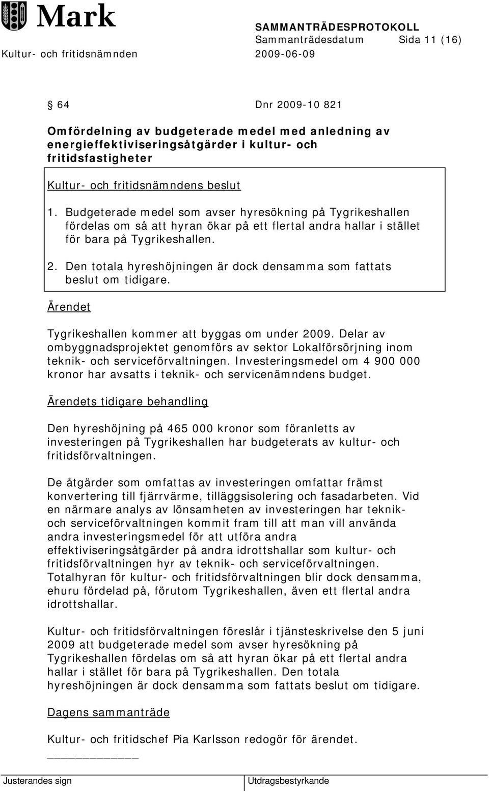 Den totala hyreshöjningen är dock densamma som fattats beslut om tidigare. Ärendet Tygrikeshallen kommer att byggas om under 2009.