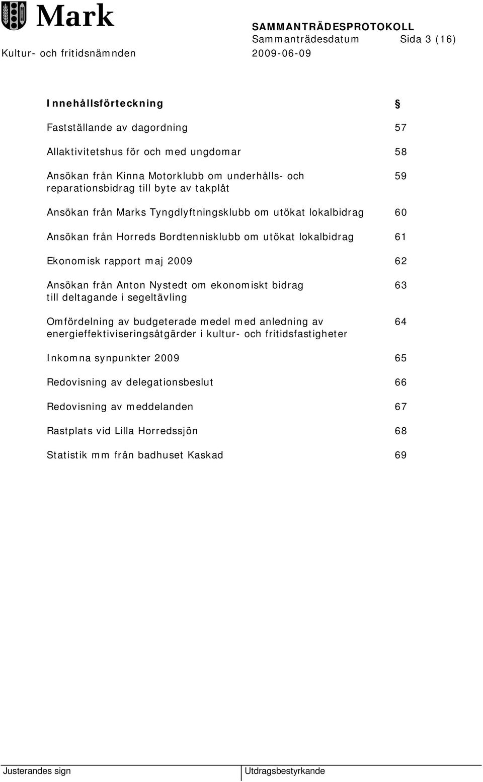 maj 2009 62 Ansökan från Anton Nystedt om ekonomiskt bidrag 63 till deltagande i segeltävling Omfördelning av budgeterade medel med anledning av 64 energieffektiviseringsåtgärder i