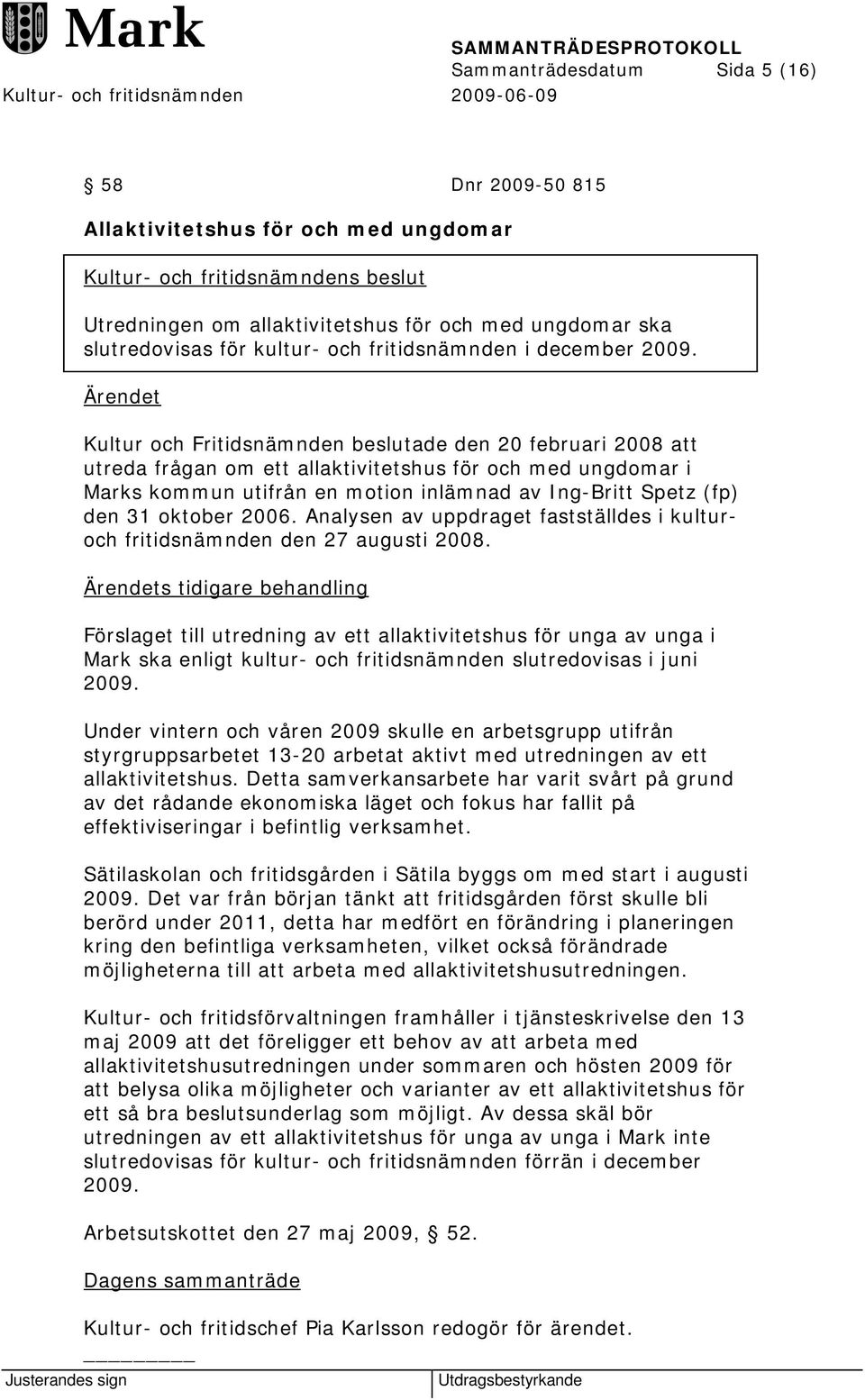 den 31 oktober 2006. Analysen av uppdraget fastställdes i kulturoch fritidsnämnden den 27 augusti 2008.