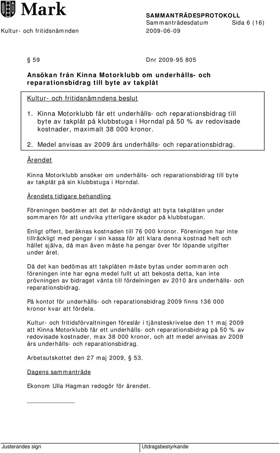 Medel anvisas av 2009 års underhålls- och reparationsbidrag. Ärendet Kinna Motorklubb ansöker om underhålls- och reparationsbidrag till byte av takplåt på sin klubbstuga i Horndal.