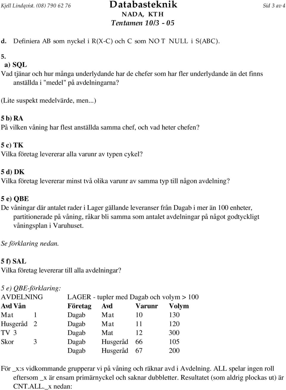 ..) 5 b) RA På vilken våning har flest anställda samma chef, och vad heter chefen? 5 c) TK Vilka företag levererar alla varunr av typen cykel?