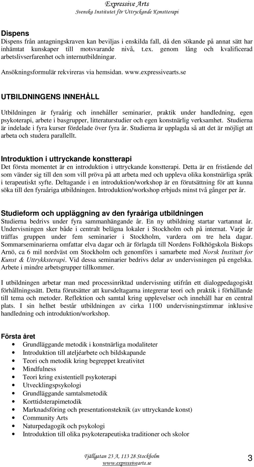 UTBILDNINGENS INNEHÅLL Utbildningen är fyraårig och innehåller seminarier, praktik under handledning, egen psykoterapi, arbete i basgrupper, litteraturstudier och egen konstnärlig verksamhet.