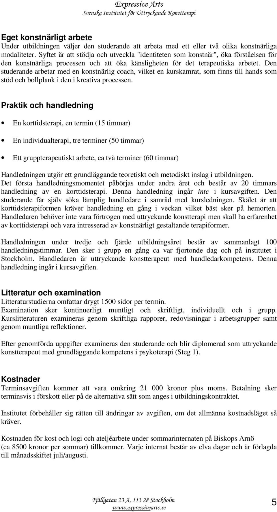 Den studerande arbetar med en konstnärlig coach, vilket en kurskamrat, som finns till hands som stöd och bollplank i den i kreativa processen.