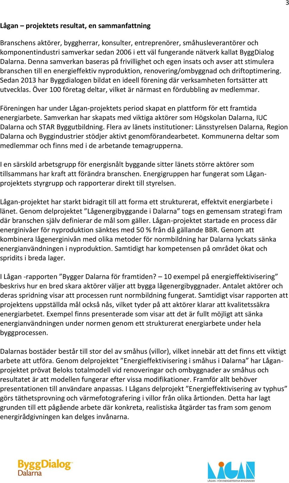 Sedan 2013 har Byggdialogen bildat en ideell förening där verksamheten fortsätter att utvecklas. Över 100 företag deltar, vilket är närmast en fördubbling av medlemmar.
