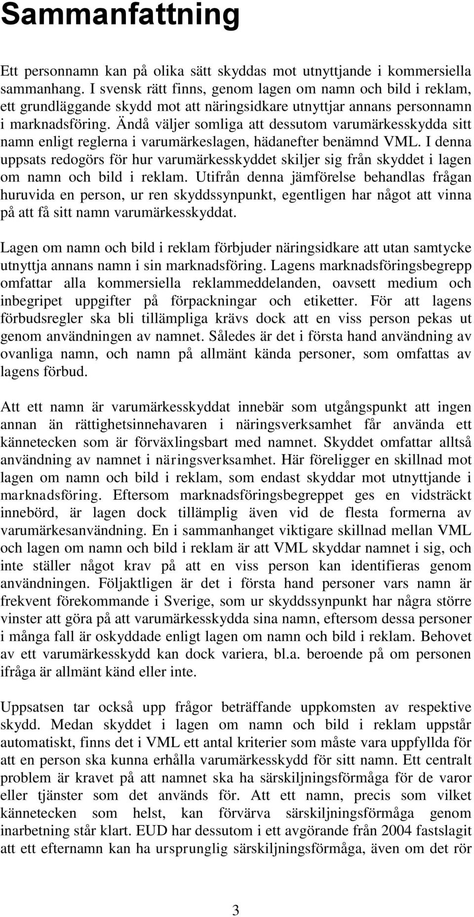 Ändå väljer somliga att dessutom varumärkesskydda sitt namn enligt reglerna i varumärkeslagen, hädanefter benämnd VML.