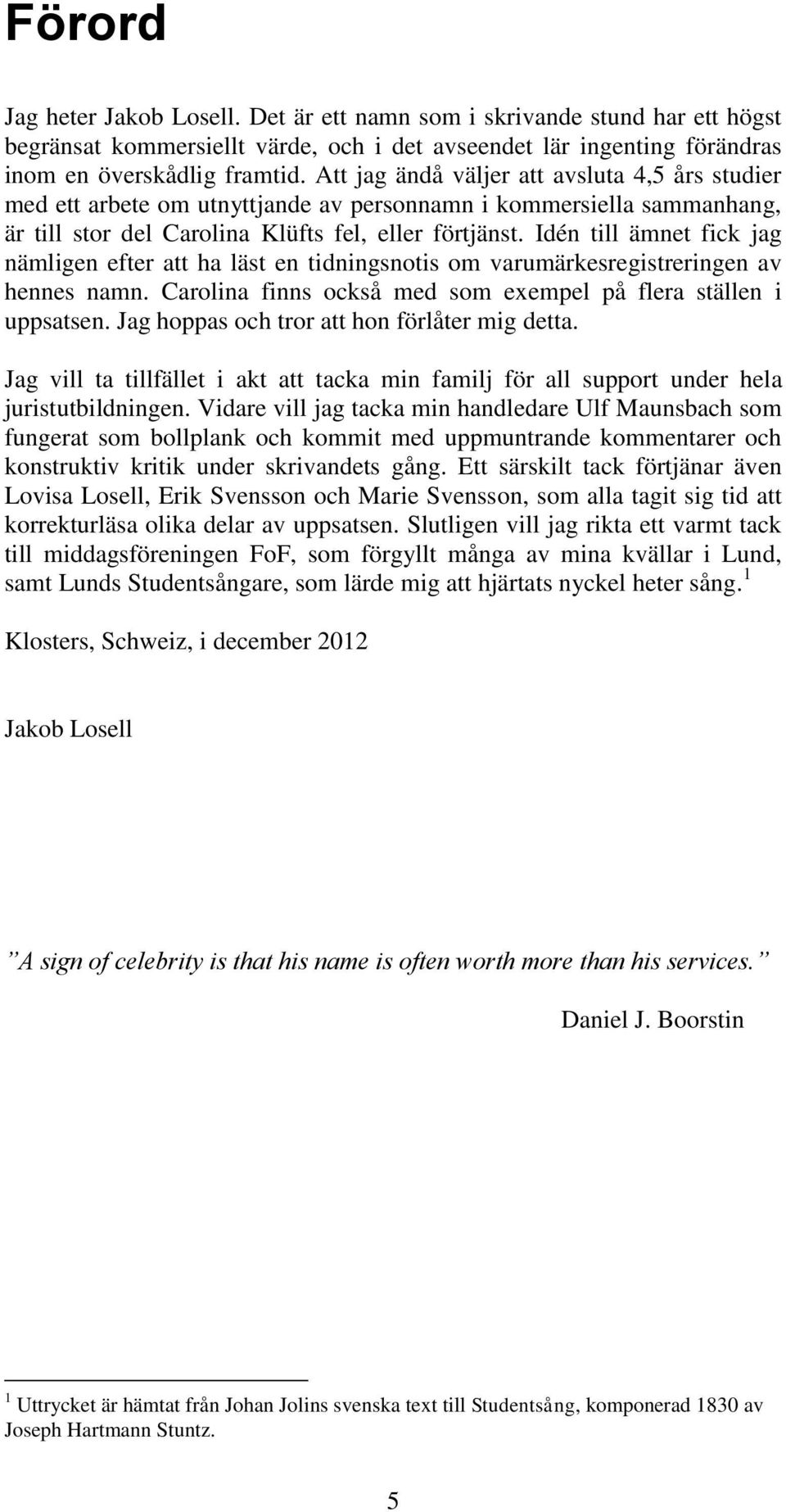 Idén till ämnet fick jag nämligen efter att ha läst en tidningsnotis om varumärkesregistreringen av hennes namn. Carolina finns också med som exempel på flera ställen i uppsatsen.