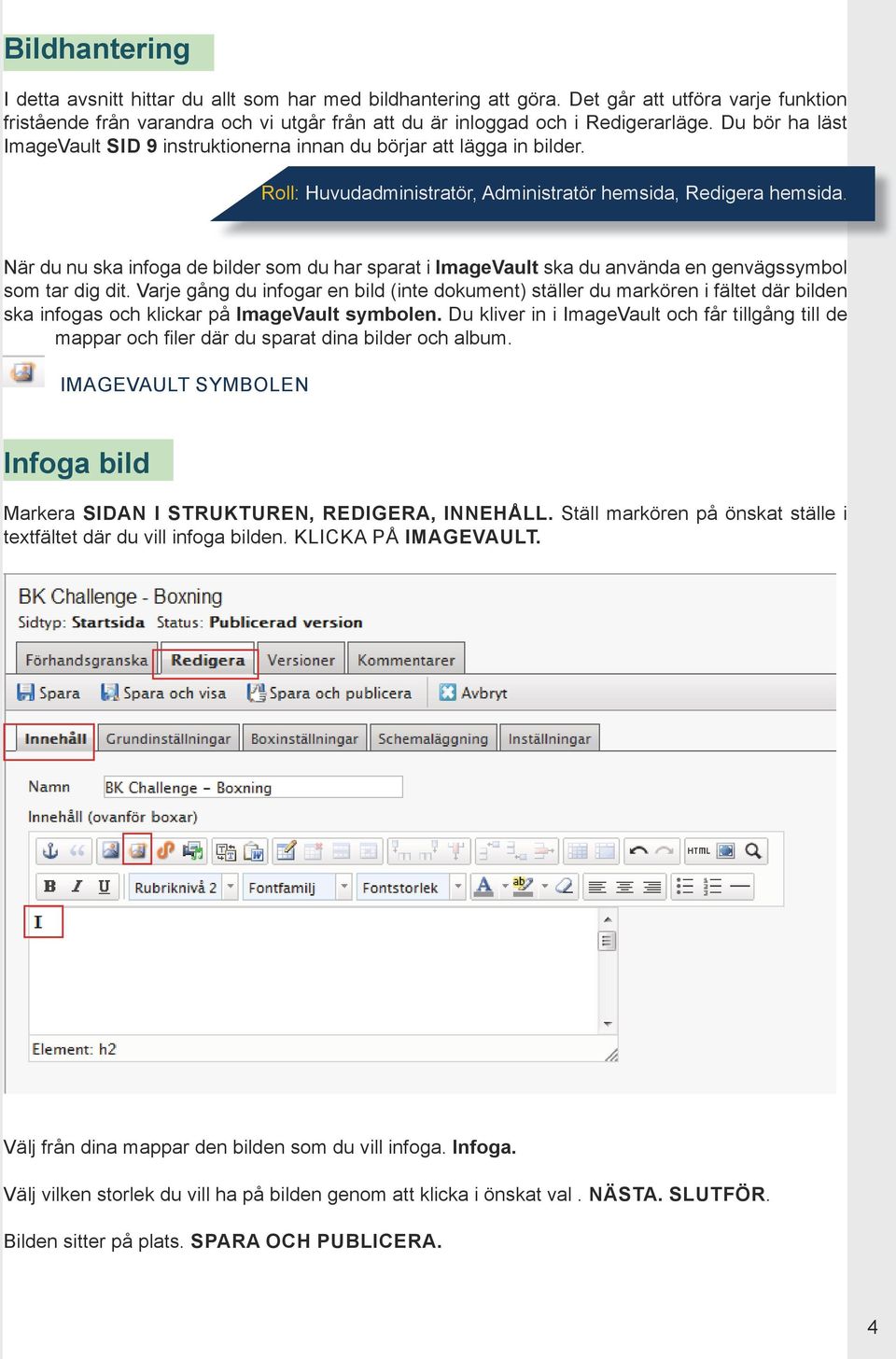 När du nu ska infoga de bilder som du har sparat i ImageVault ska du använda en genvägssymbol som tar dig dit.