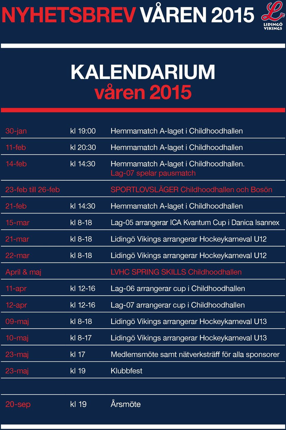 Isannex 21-mar kl 8-18 Lidingö Vikings arrangerar Hockeykarneval U12 22-mar kl 8-18 Lidingö Vikings arrangerar Hockeykarneval U12 April & maj LVHC SPRING SKILLS Childhoodhallen 11-apr kl 12-16 Lag-06