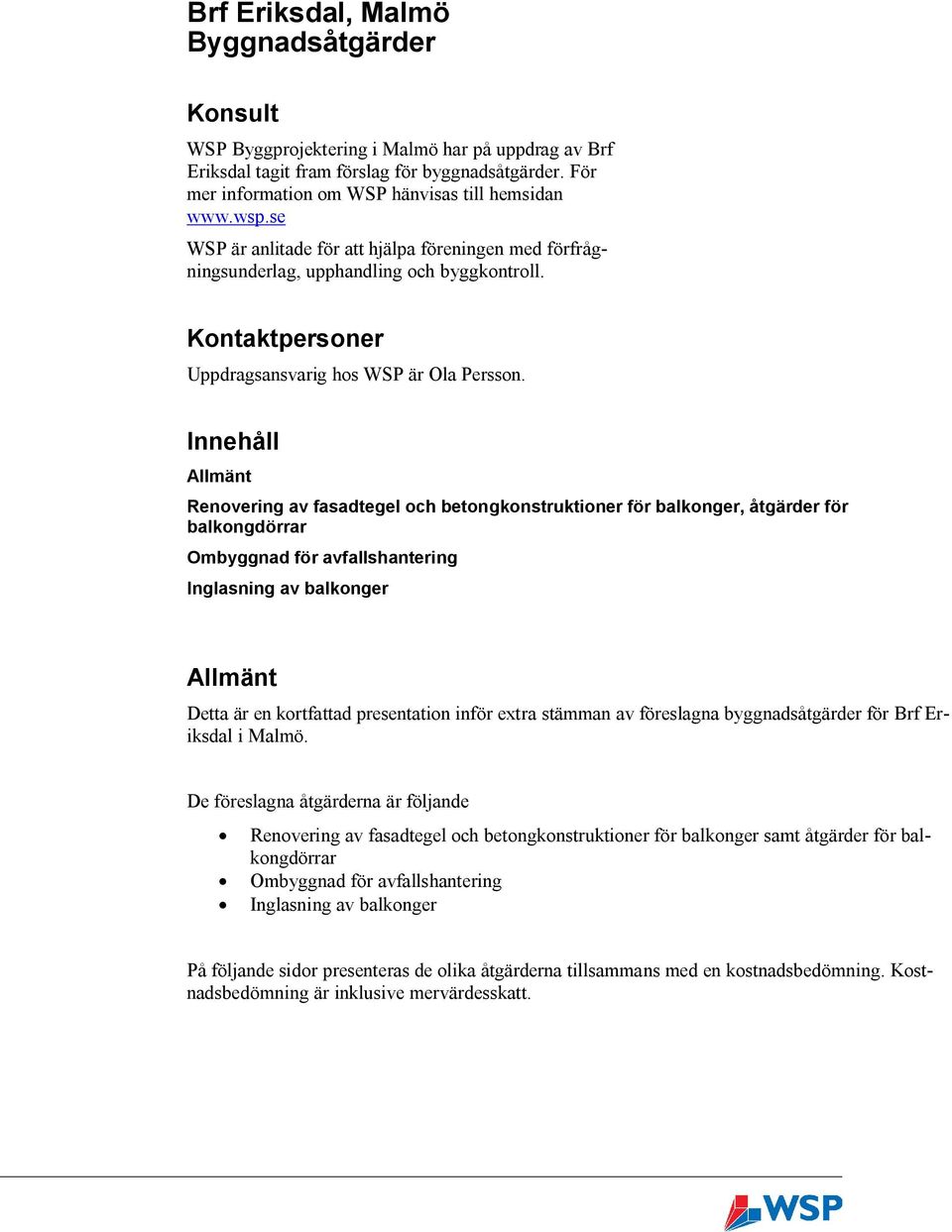 Innehåll Allmänt Renovering av fasadtegel och betongkonstruktioner för balkonger, åtgärder för balkongdörrar Ombyggnad för avfallshantering Inglasning av balkonger L:\2155\10161458 BRF Eriksdal