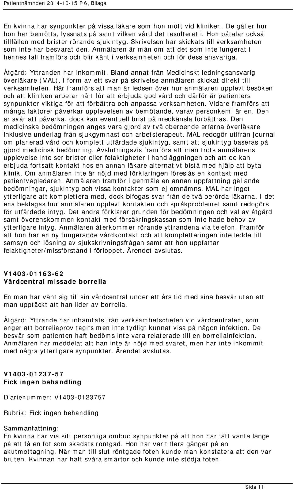 Anmälaren är mån om att det som inte fungerat i hennes fall framförs och blir känt i verksamheten och för dess ansvariga. Åtgärd: Yttranden har inkommit.