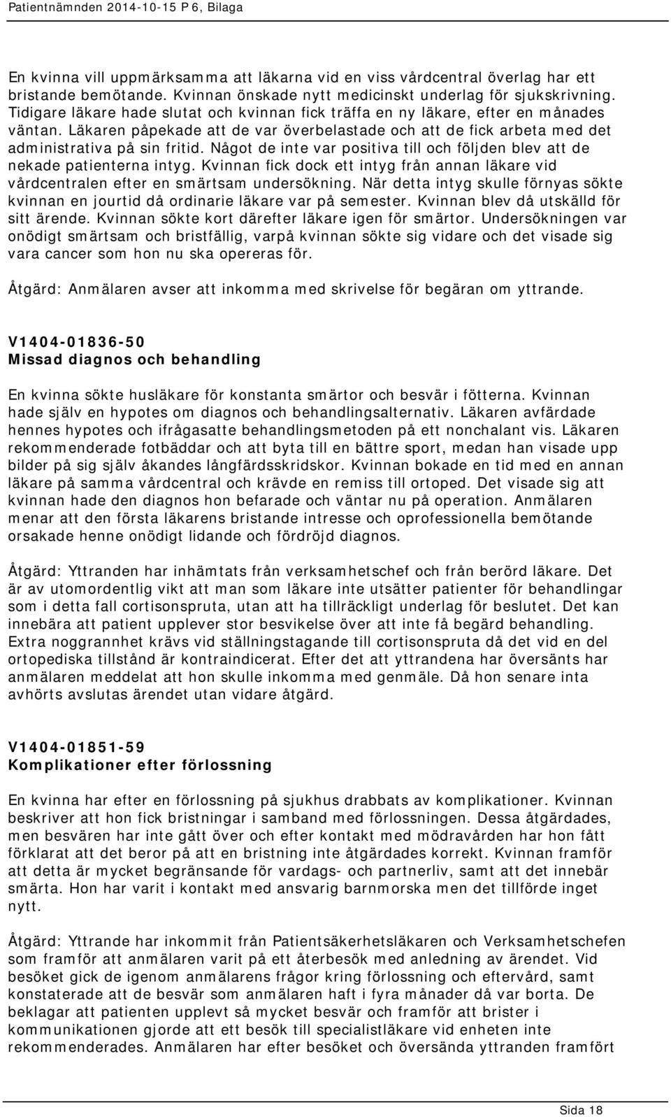 Något de inte var positiva till och följden blev att de nekade patienterna intyg. Kvinnan fick dock ett intyg från annan läkare vid vårdcentralen efter en smärtsam undersökning.