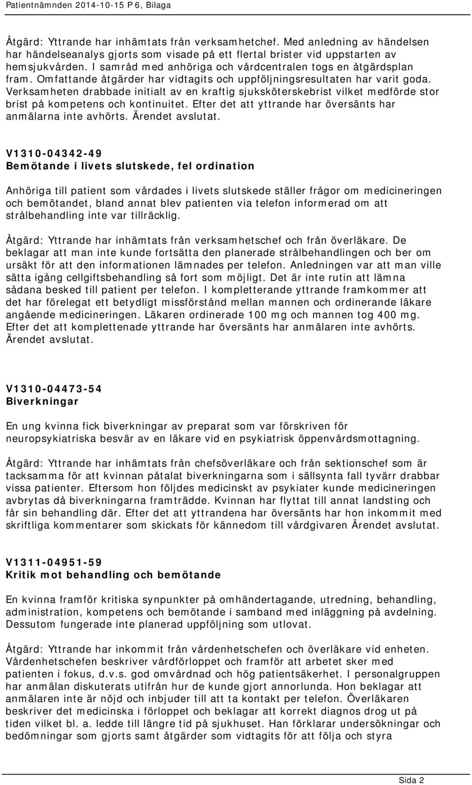 Verksamheten drabbade initialt av en kraftig sjuksköterskebrist vilket medförde stor brist på kompetens och kontinuitet. Efter det att yttrande har översänts har anmälarna inte avhörts.