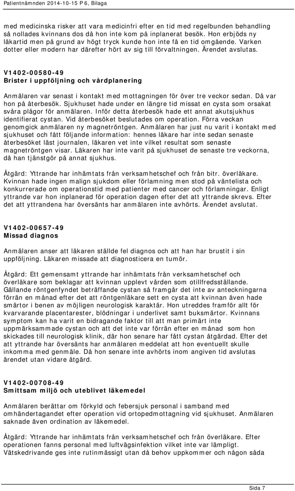 V1402-00580-49 Brister i uppföljning och vårdplanering Anmälaren var senast i kontakt med mottagningen för över tre veckor sedan. Då var hon på återbesök.