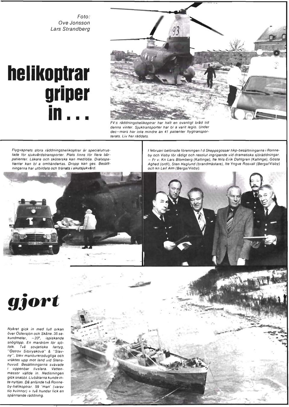 Plats finns för flera bårpatienter. Läkare och sköterska kan medfölja. Dialyspatienter kan bl a omhändertas. Dropp kan ges. Besättningarna har utbildats och tränats i akutsjukvdrd.