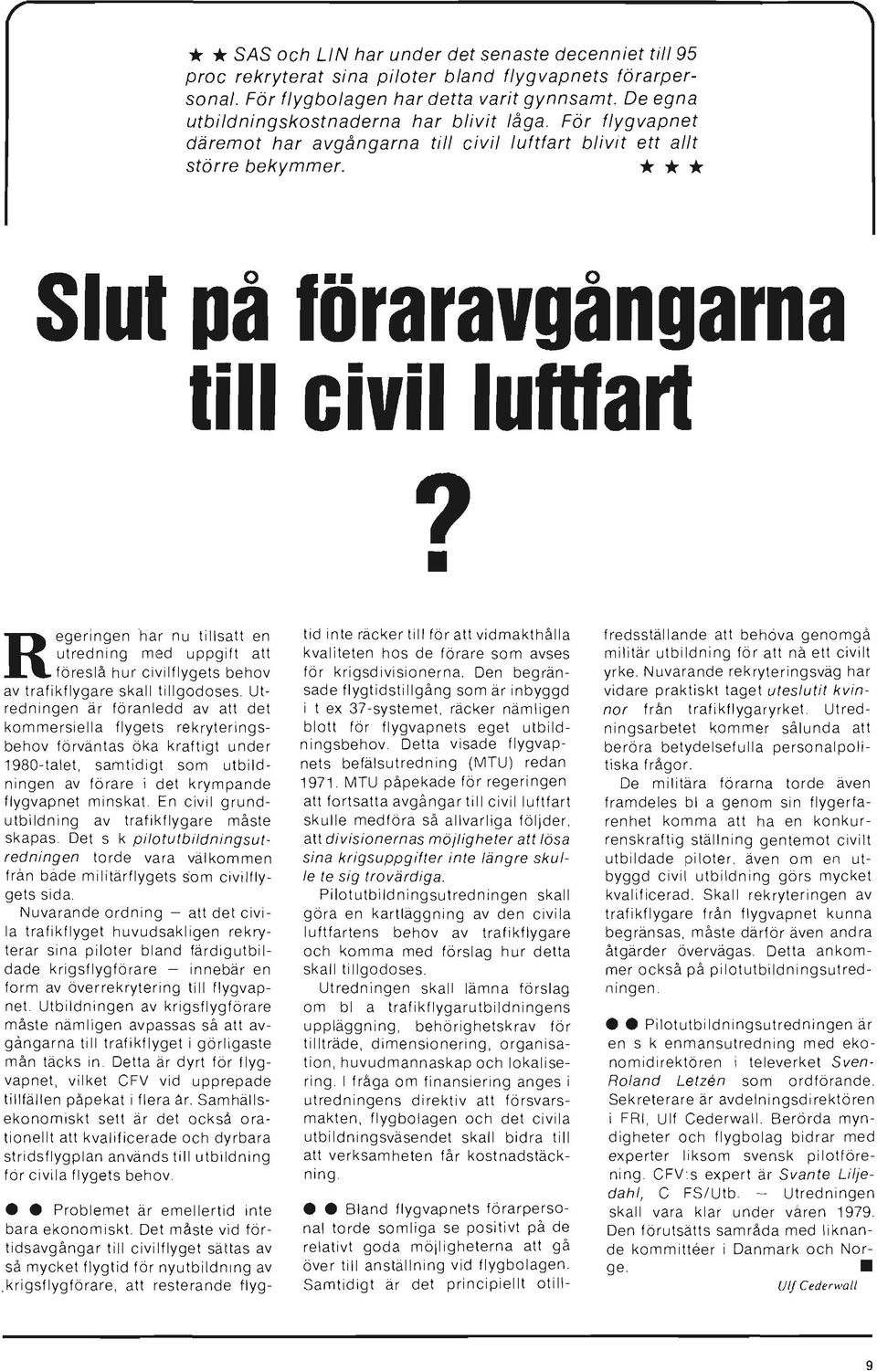 R egeringen har nu tillsatt en utredning med uppgift att föreslå hur civilflygets behov av trafikflygare skall tillgodoses.