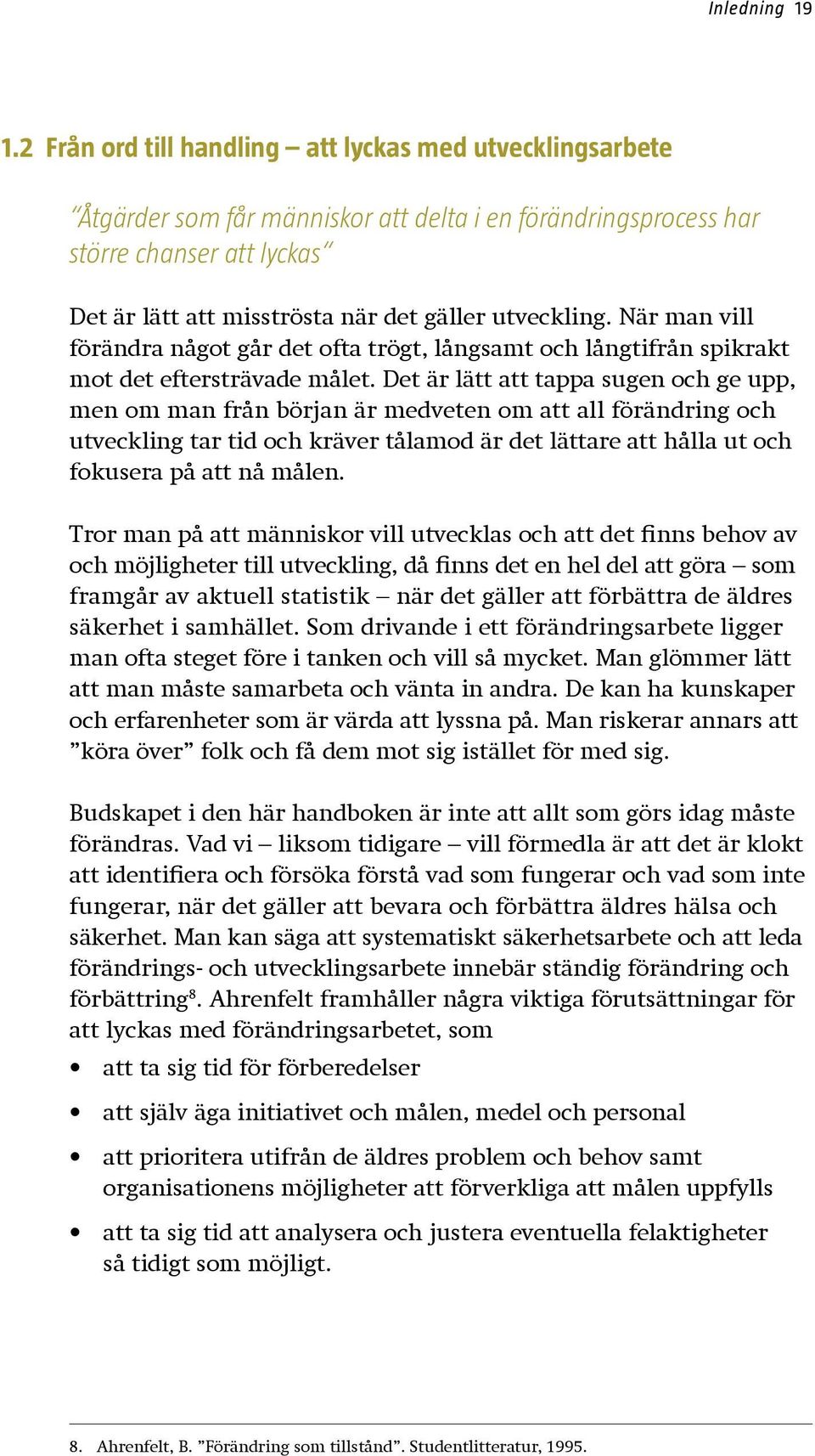 utveckling. När man vill förändra något går det ofta trögt, långsamt och långtifrån spikrakt mot det eftersträvade målet.