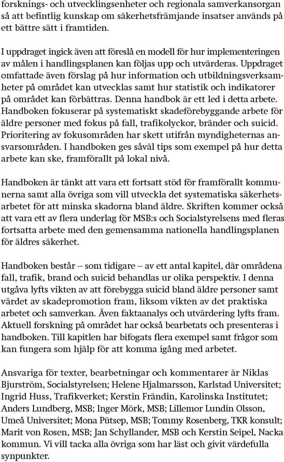 Uppdraget omfattade även förslag på hur information och utbildningsverksamheter på området kan utvecklas samt hur statistik och indikatorer på området kan förbättras.