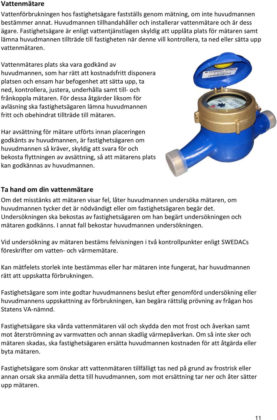 Vattenmätares plats ska vara godkänd av huvudmannen, som har rätt att kostnadsfritt disponera platsen och ensam har befogenhet att sätta upp, ta ned, kontrollera, justera, underhålla samt till- och