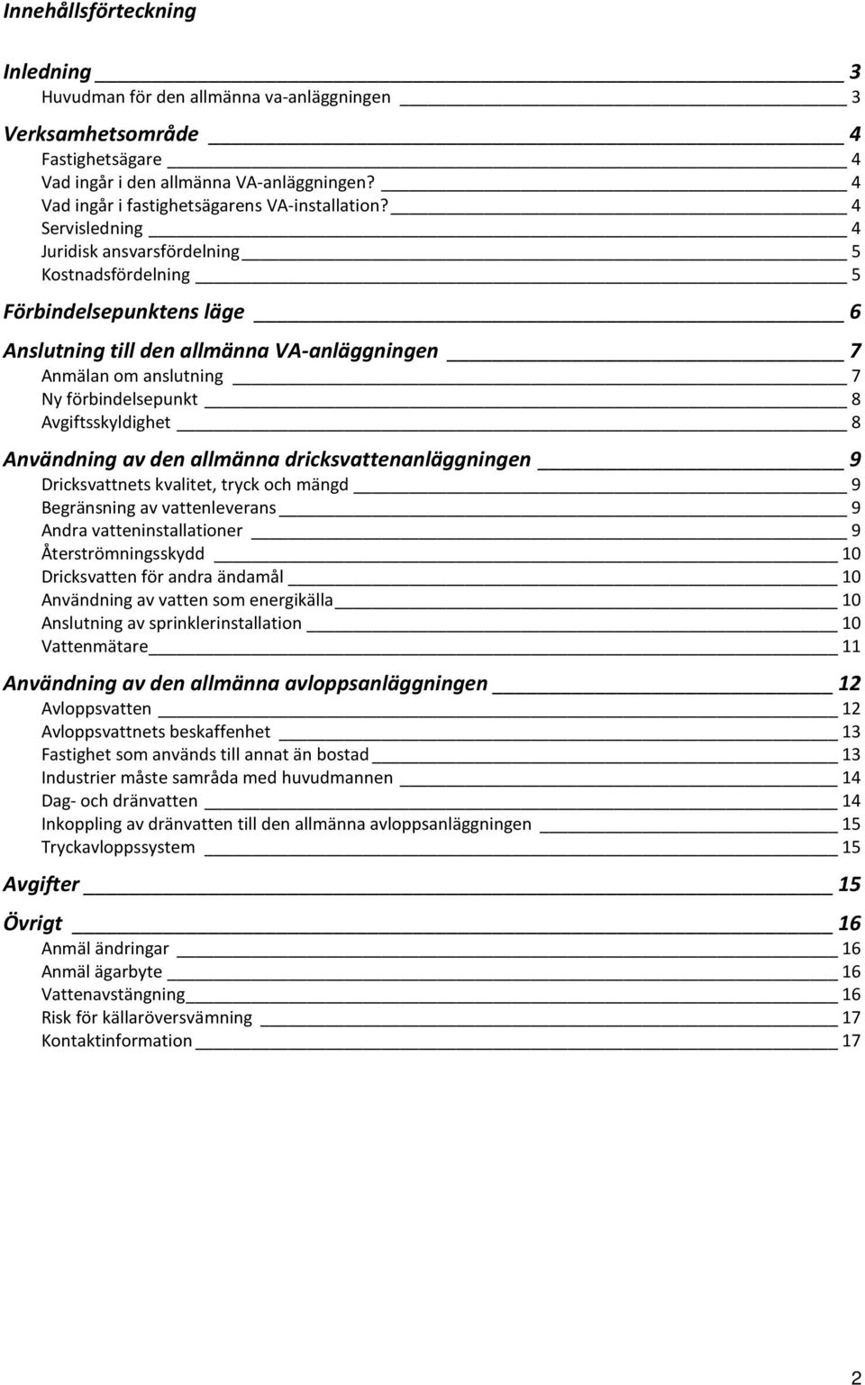 4 Servisledning 4 Juridisk ansvarsfördelning 5 Kostnadsfördelning 5 Förbindelsepunktens läge 6 Anslutning till den allmänna VA-anläggningen 7 Anmälan om anslutning 7 Ny förbindelsepunkt 8