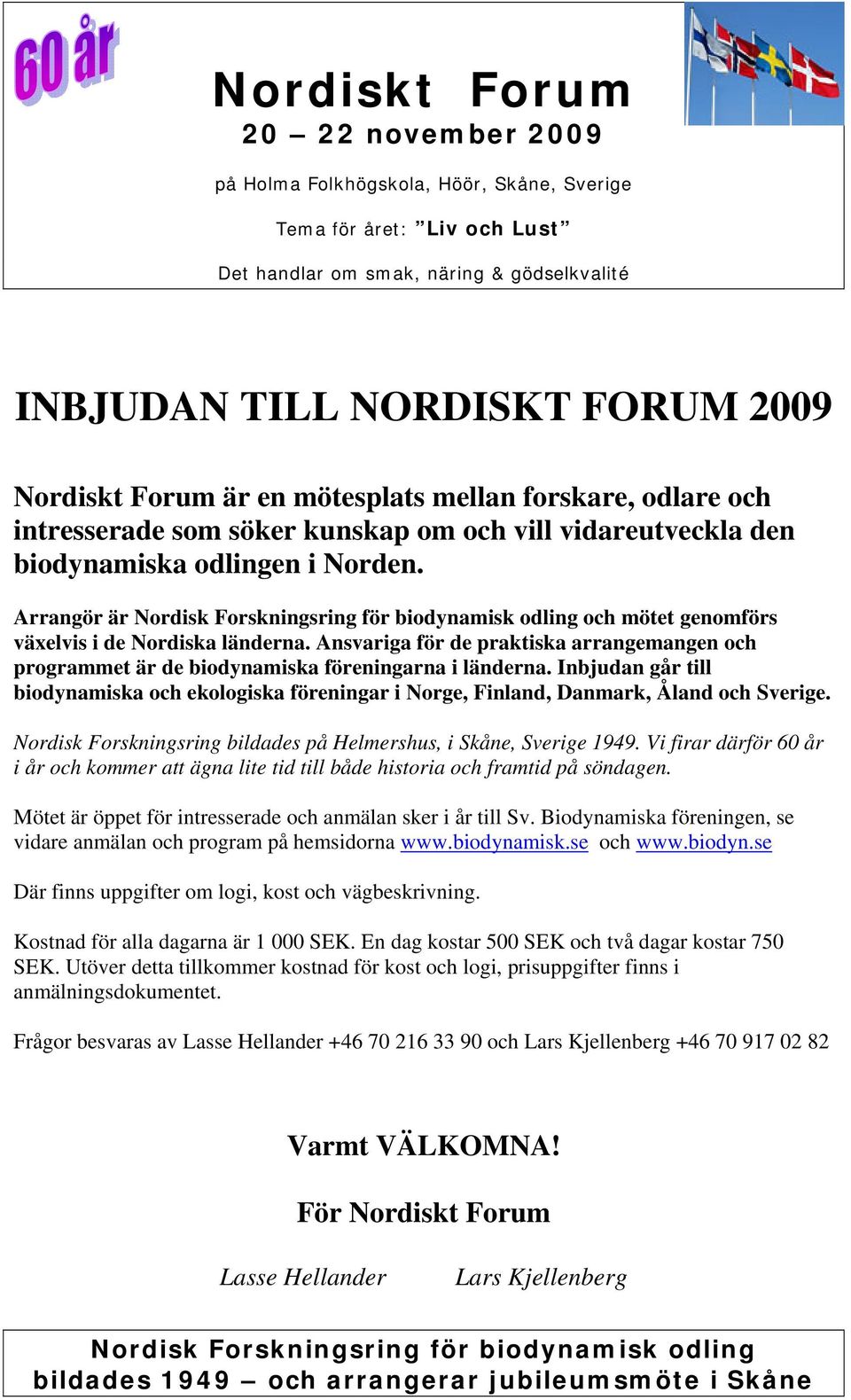 Inbjudan går till biodynamiska och ekologiska föreningar i Norge, Finland, Danmark, Åland och Sverige. Nordisk Forskningsring bildades på Helmershus, i Skåne, Sverige 1949.