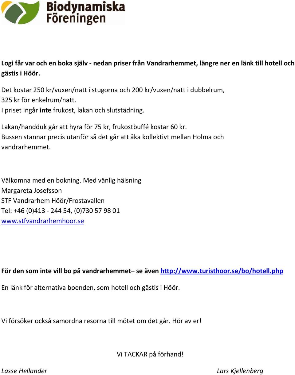 Lakan/handduk går att hyra för 75 kr, frukostbuffé kostar 60 kr. Bussen stannar precis utanför så det går att åka kollektivt mellan Holma och vandrarhemmet. Välkomna med en bokning.