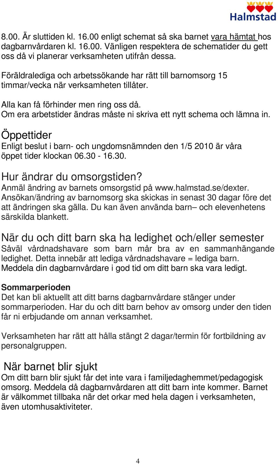 Om era arbetstider ändras måste ni skriva ett nytt schema och lämna in. Öppettider Enligt beslut i barn- och ungdomsnämnden den 1/5 2010 är våra öppet tider klockan 06.30-16.30. Hur ändrar du omsorgstiden?