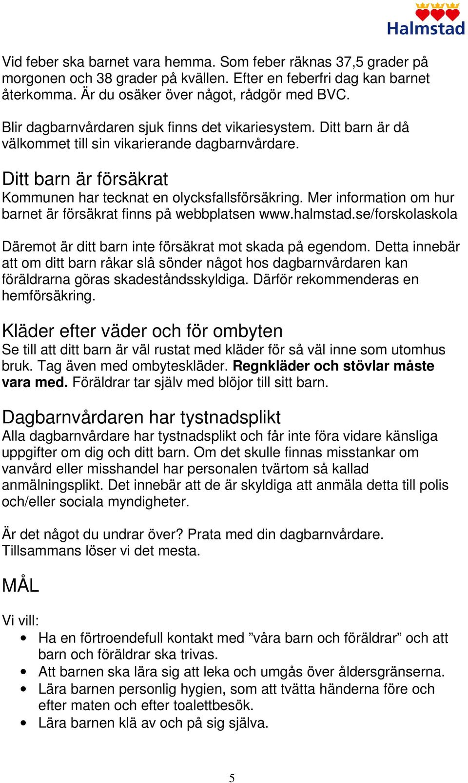 Mer information om hur barnet är försäkrat finns på webbplatsen www.halmstad.se/forskolaskola Däremot är ditt barn inte försäkrat mot skada på egendom.