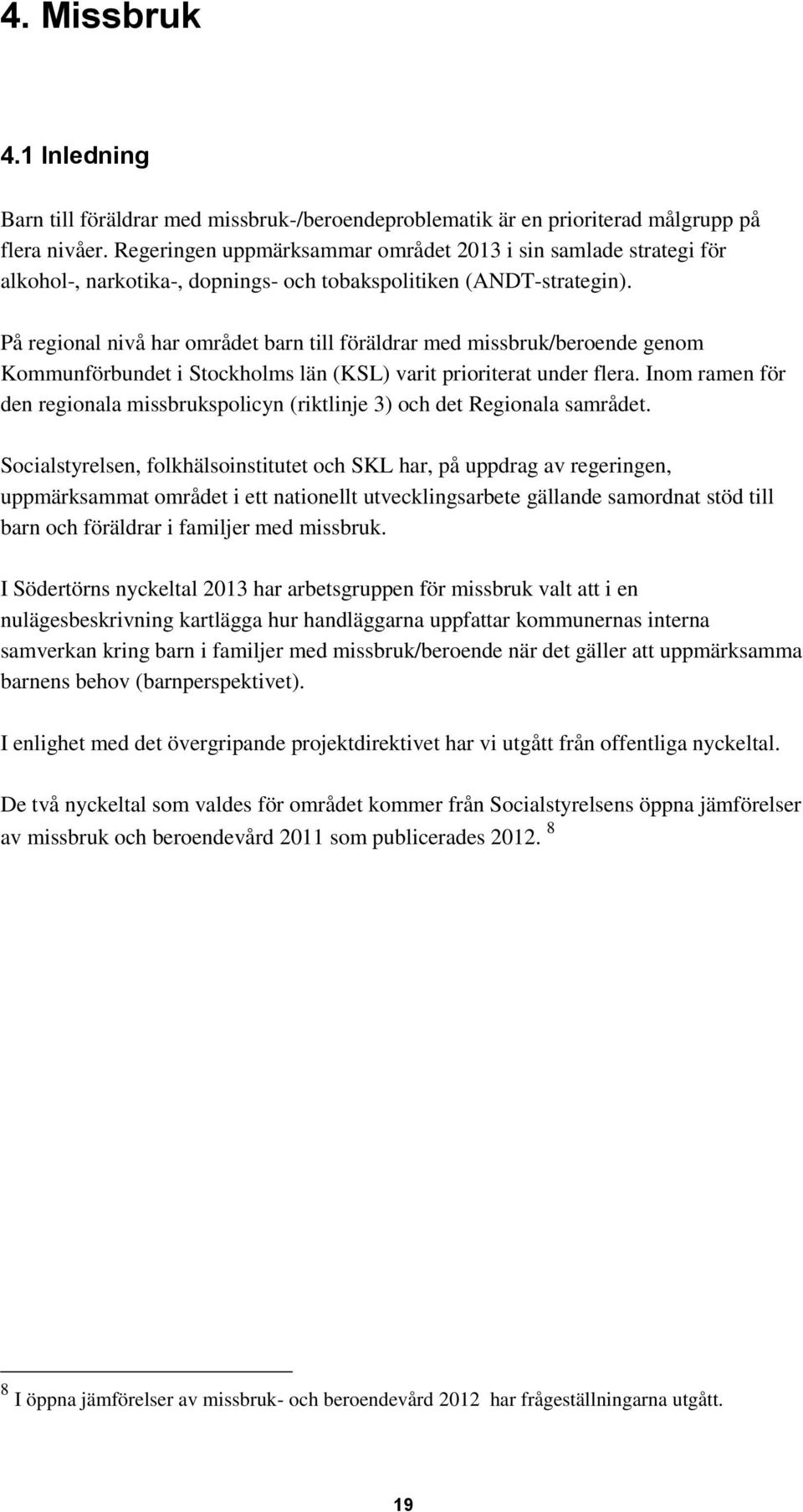 På regional nivå har området barn till föräldrar med missbruk/beroende genom Kommunförbundet i Stockholms län (KSL) varit prioriterat under flera.