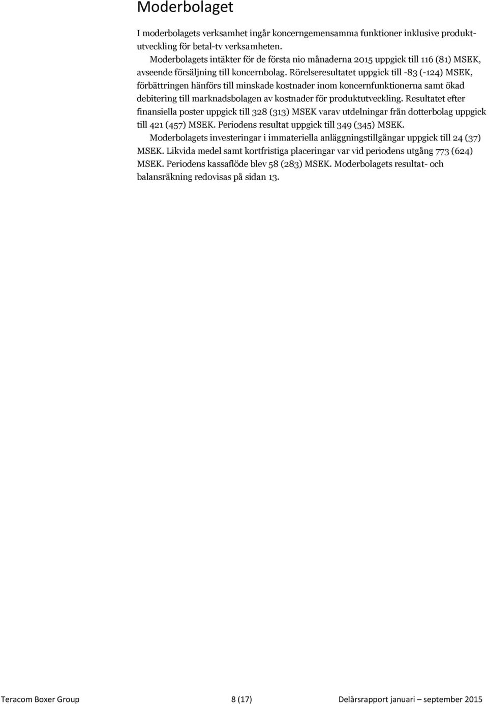 Rörelseresultatet uppgick till -83 (-124) MSEK, förbättringen hänförs till minskade kostnader inom koncernfunktionerna samt ökad debitering till marknadsbolagen av kostnader för produktutveckling.