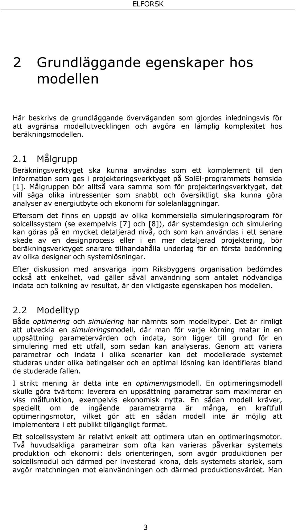 Målgruppen bör alltså vara samma som för projekteringsverktyget, det vill säga olika intressenter som snabbt och översiktligt ska kunna göra analyser av energiutbyte och ekonomi för solelanläggningar.