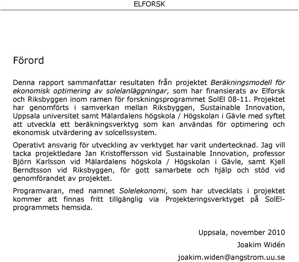 Projektet har genomförts i samverkan mellan Riksbyggen, Sustainable Innovation, Uppsala universitet samt Mälardalens högskola / Högskolan i Gävle med syftet att utveckla ett beräkningsverktyg som kan