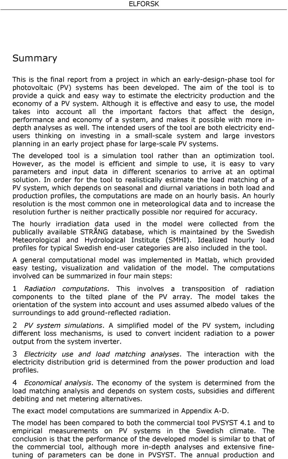 Although it is effective and easy to use, the model takes into account all the important factors that affect the design, performance and economy of a system, and makes it possible with more indepth