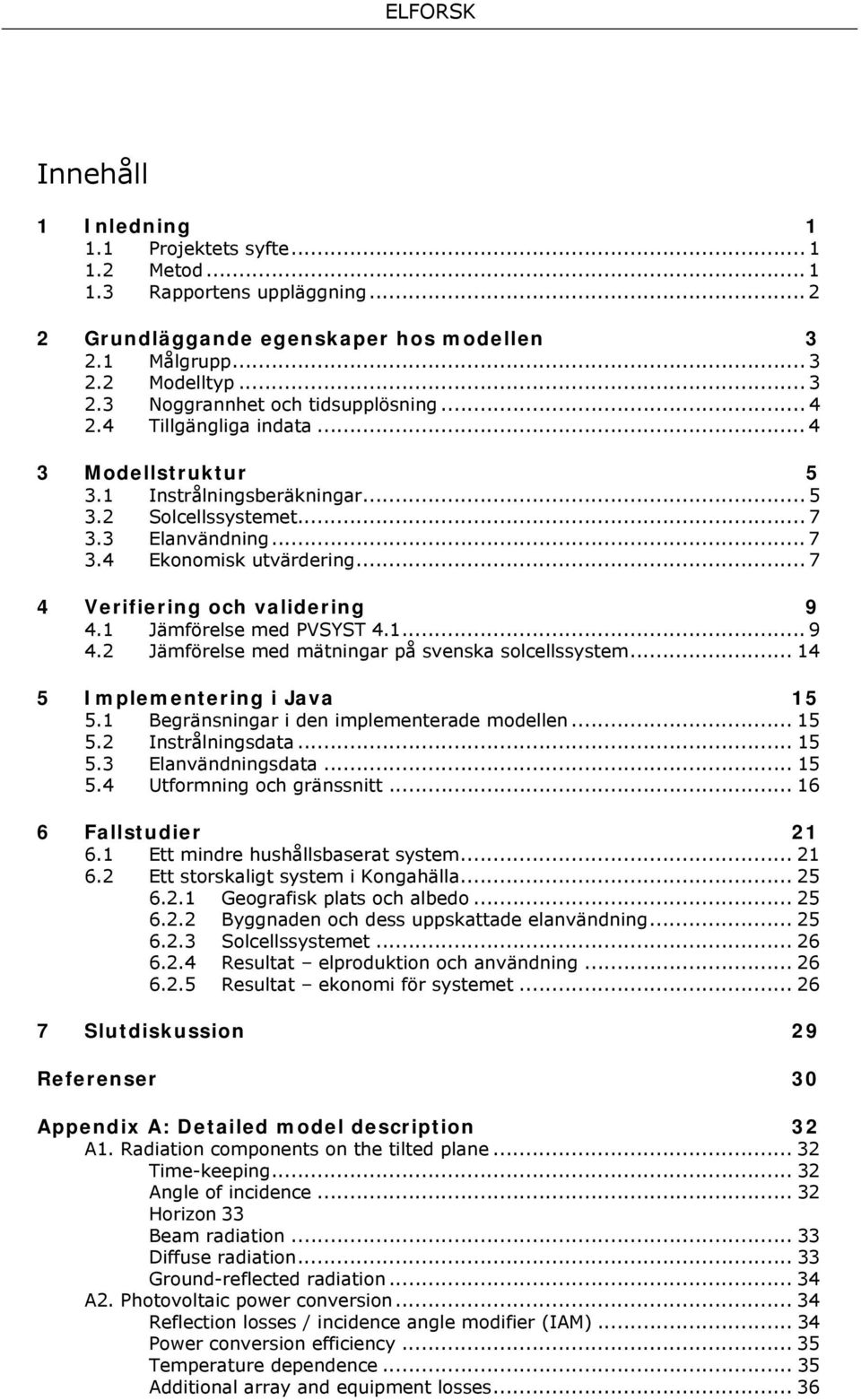 1 Jämförelse med PVSYST 4.1... 9 4.2 Jämförelse med mätningar på svenska solcellssystem... 14 5 Implementering i Java 15 5.1 Begränsningar i den implementerade modellen... 15 5.2 Instrålningsdata.