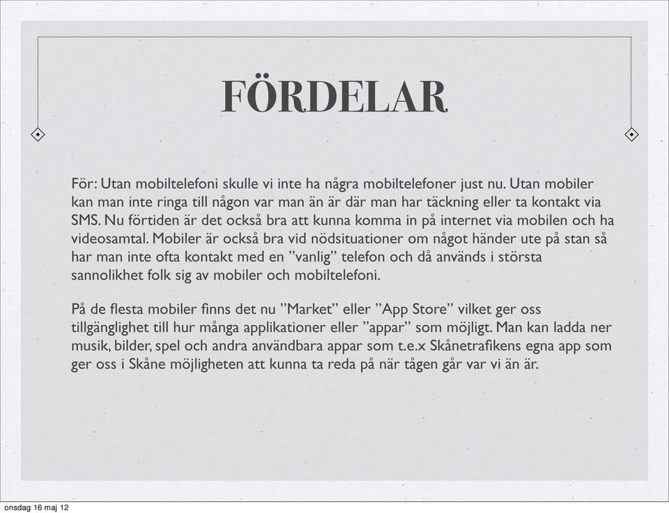 Mobiler är också bra vid nödsituationer om något händer ute på stan så har man inte ofta kontakt med en vanlig telefon och då används i största sannolikhet folk sig av mobiler och mobiltelefoni.