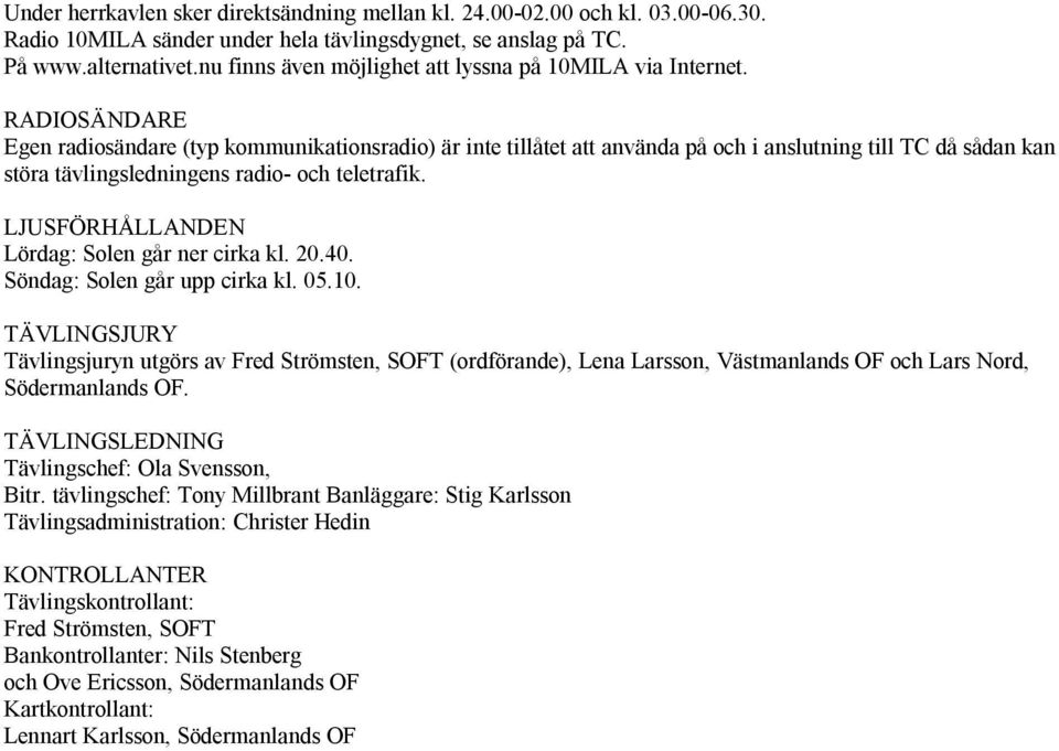 RADIOSÄNDARE Egen radiosändare (typ kommunikationsradio) är inte tillåtet att använda på och i anslutning till TC då sådan kan störa tävlingsledningens radio- och teletrafik.