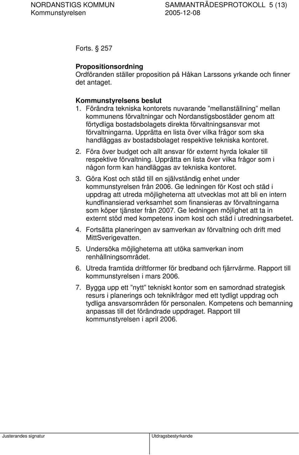 Upprätta en lista över vilka frågor som ska handläggas av bostadsbolaget respektive tekniska kontoret. 2. Föra över budget och allt ansvar för externt hyrda lokaler till respektive förvaltning.