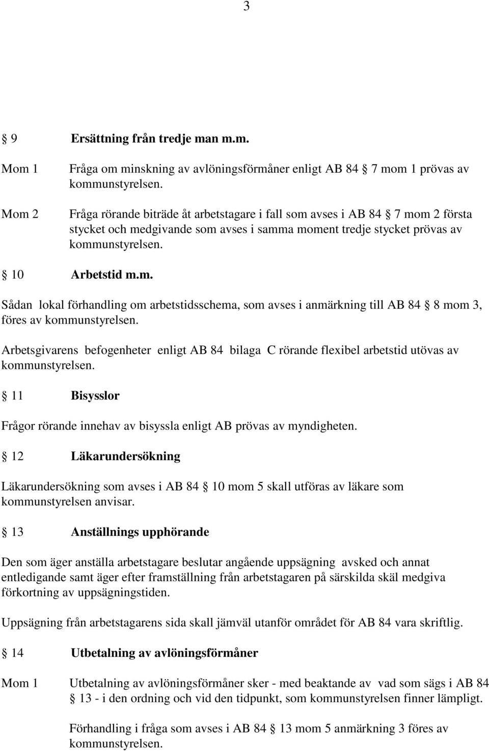 moment tredje stycket prövas av 10 Arbetstid m.m. Sådan lokal förhandling om arbetstidsschema, som avses i anmärkning till AB 84 8 mom 3, föres av Arbetsgivarens befogenheter enligt AB 84 bilaga C