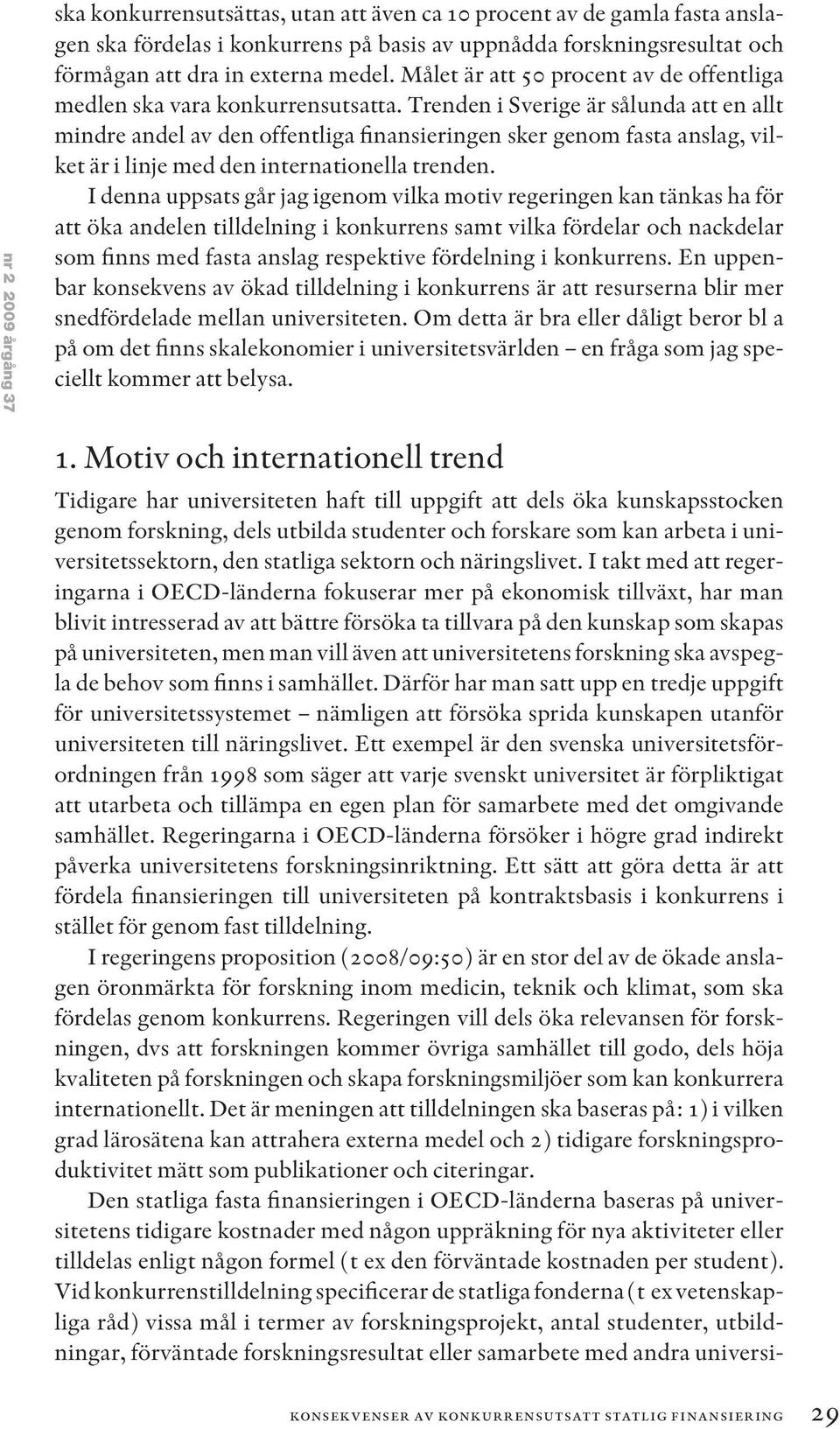Trenden i Sverige är sålunda att en allt mindre andel av den offentliga finansieringen sker genom fasta anslag, vilket är i linje med den internationella trenden.