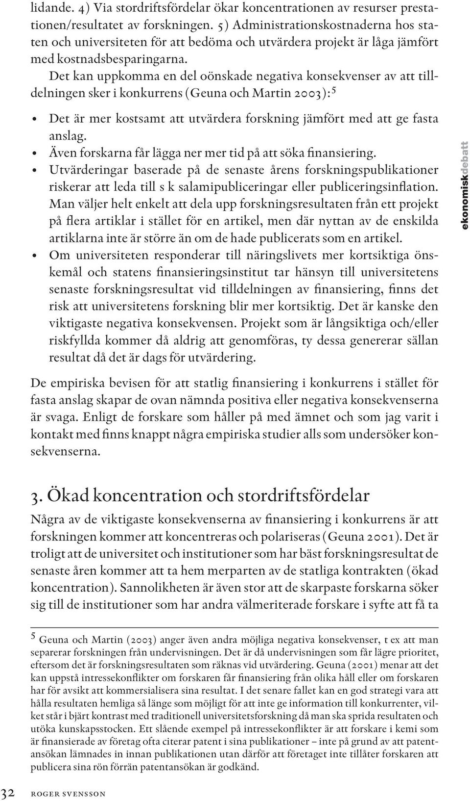 Det kan uppkomma en del oönskade negativa konsekvenser av att tilldelningen sker i konkurrens (Geuna och Martin 2003): 5 Det är mer kostsamt att utvärdera forskning jämfört med att ge fasta anslag.